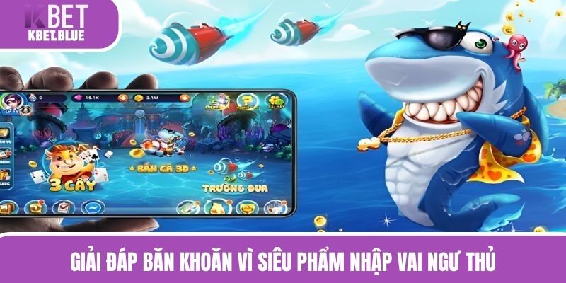 Giải đáp băn khoăn vì siêu phẩm nhập vai ngư thủ