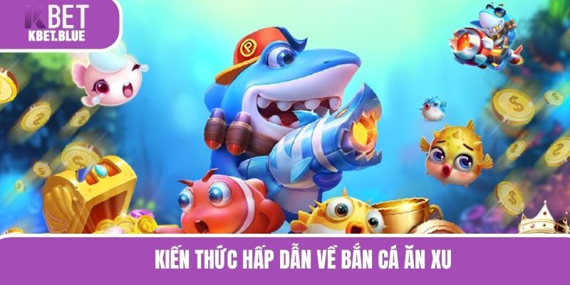 Kiến thức hấp dẫn về bắn cá ăn xu