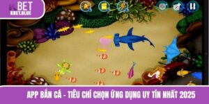 App Bắn Cá - Tiêu Chí Chọn Ứng Dụng Uy Tín Nhất 2025