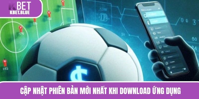 Cập nhật phiên bản mới nhất khi download ứng dụng 