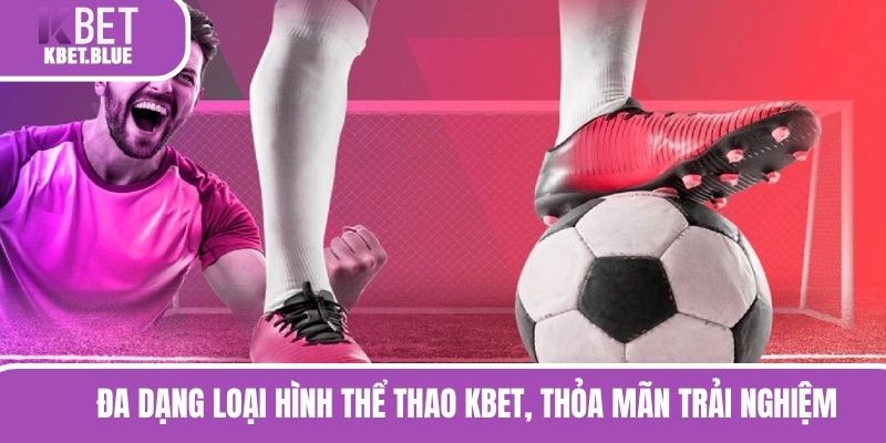 Đa dạng loại hình thể thao KBET, thỏa mãn hội viên trải nghiệm 