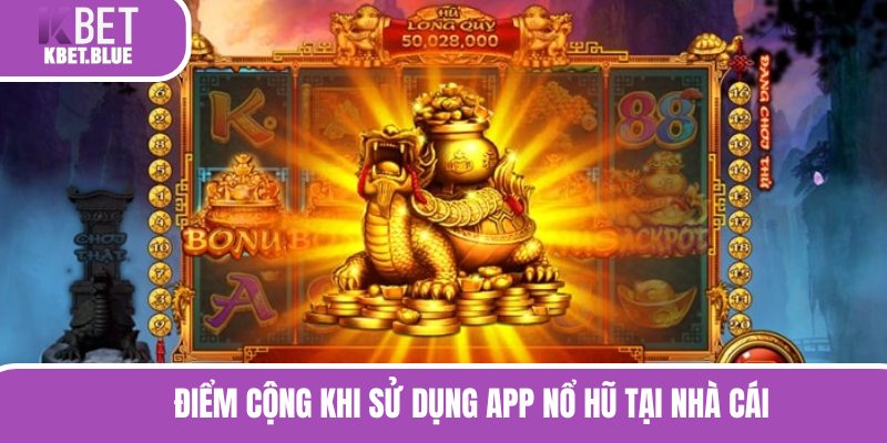 Điểm cộng khi sử dụng app nổ hũ tại nhà cái