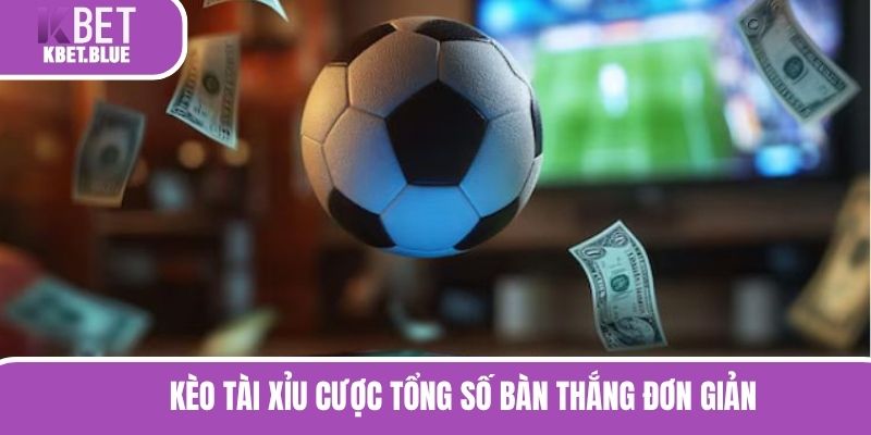 Kèo tài xỉu cược tổng số bàn thắng đơn giản, đầy hấp dẫn 
