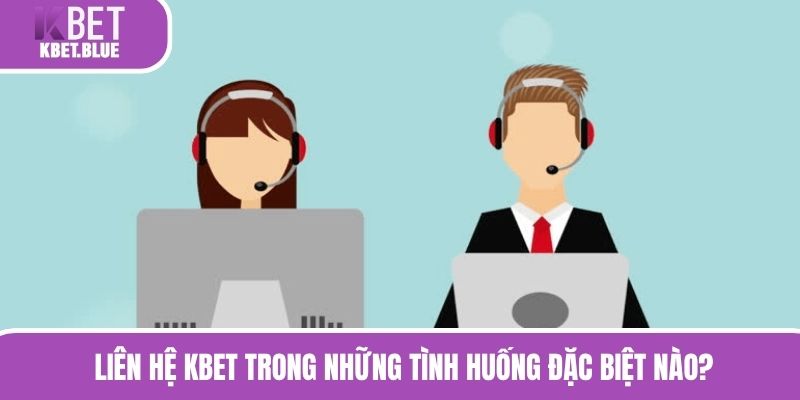 Liên hệ KBET trong những tình huống đặc biệt nào?