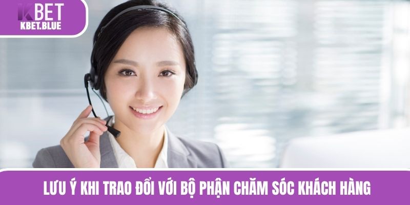 Lưu ý khi trao đổi với bộ phận chăm sóc khách hàng 