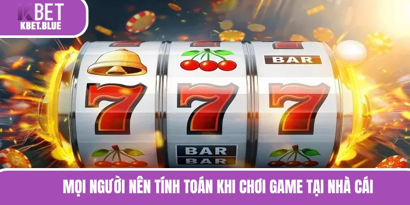 Mọi người nên tính toán khi chơi game tại nhà cái