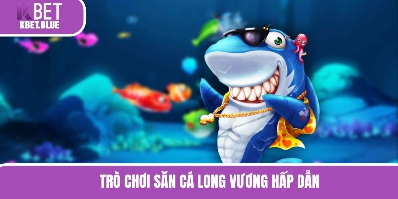 Trò chơi săn cá long vương hấp dẫn 